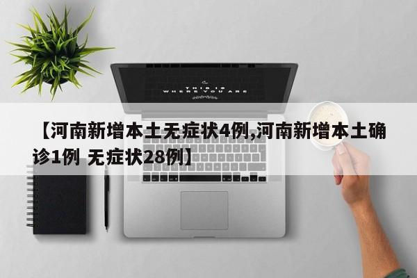 【河南新增本土无症状4例,河南新增本土确诊1例 无症状28例】