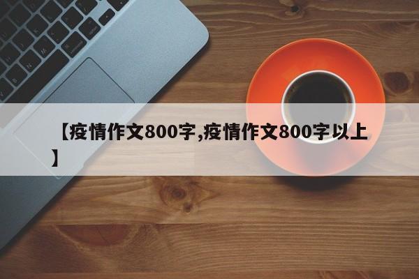 【疫情作文800字,疫情作文800字以上】