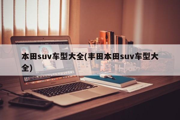 本田suv车型大全(丰田本田suv车型大全)