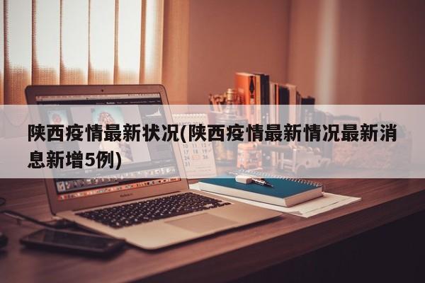 陕西疫情最新状况(陕西疫情最新情况最新消息新增5例)