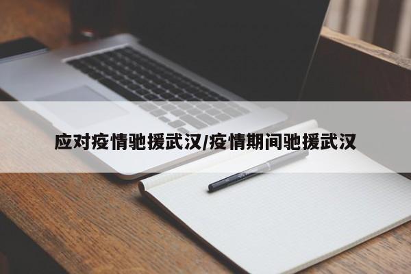 应对疫情驰援武汉/疫情期间驰援武汉