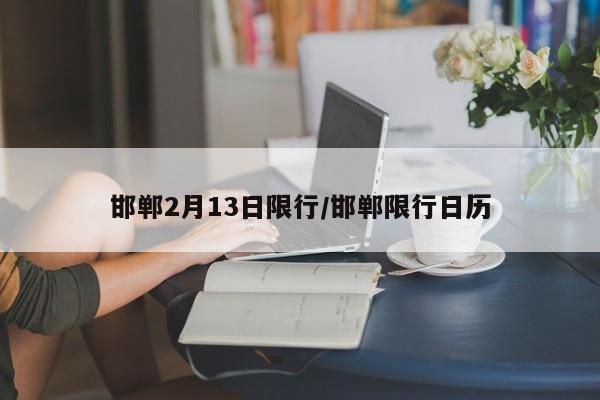 邯郸2月13日限行/邯郸限行日历