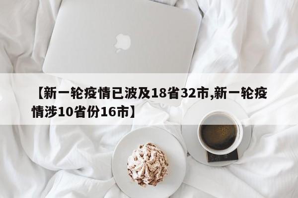 【新一轮疫情已波及18省32市,新一轮疫情涉10省份16市】