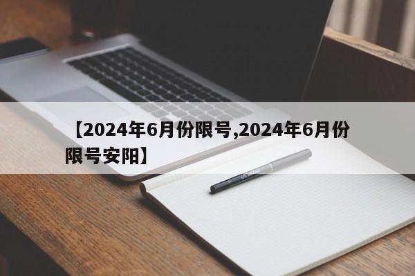 【2024年6月份限号,2024年6月份限号安阳】