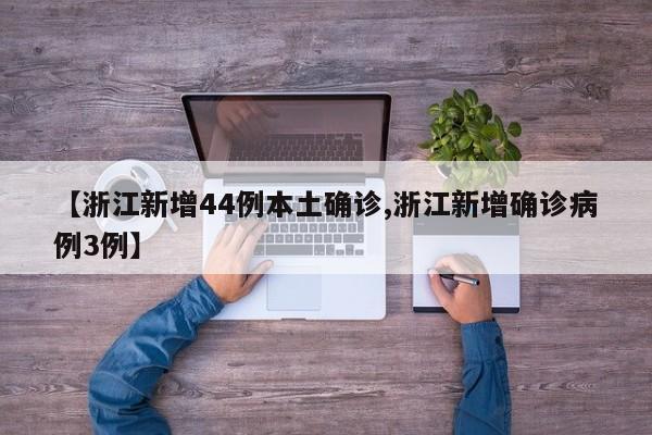 【浙江新增44例本土确诊,浙江新增确诊病例3例】