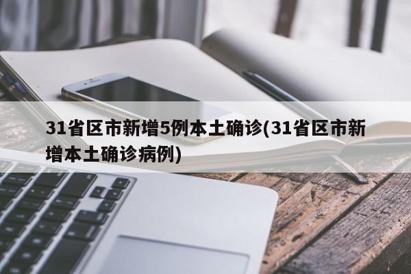31省区市新增5例本土确诊(31省区市新增本土确诊病例)