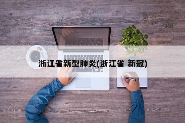 浙江省新型肺炎(浙江省 新冠)
