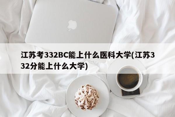 江苏考332BC能上什么医科大学(江苏332分能上什么大学)