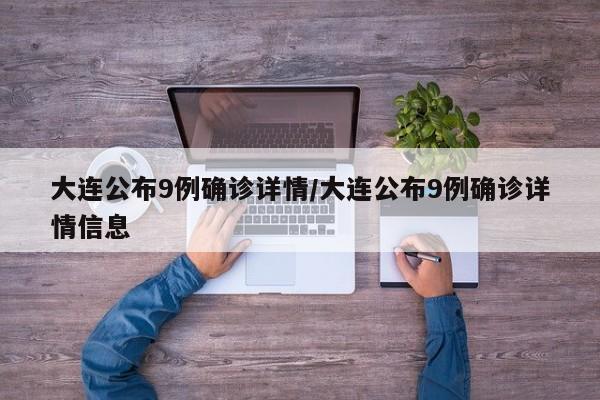 大连公布9例确诊详情/大连公布9例确诊详情信息
