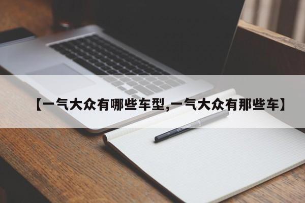 【一气大众有哪些车型,一气大众有那些车】