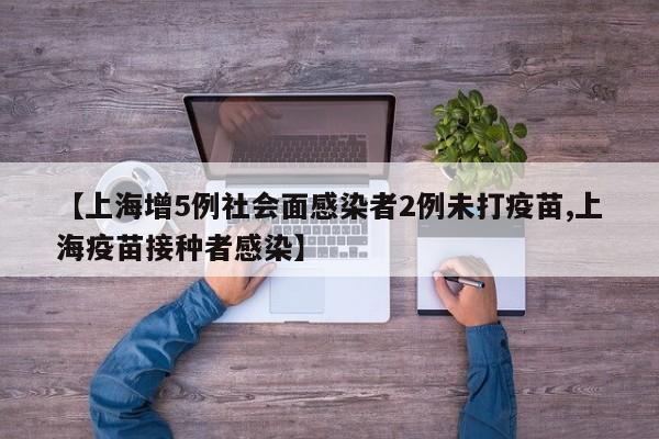 【上海增5例社会面感染者2例未打疫苗,上海疫苗接种者感染】
