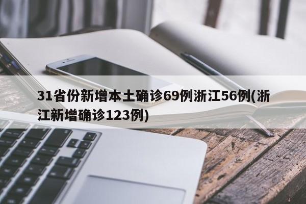 31省份新增本土确诊69例浙江56例(浙江新增确诊123例)