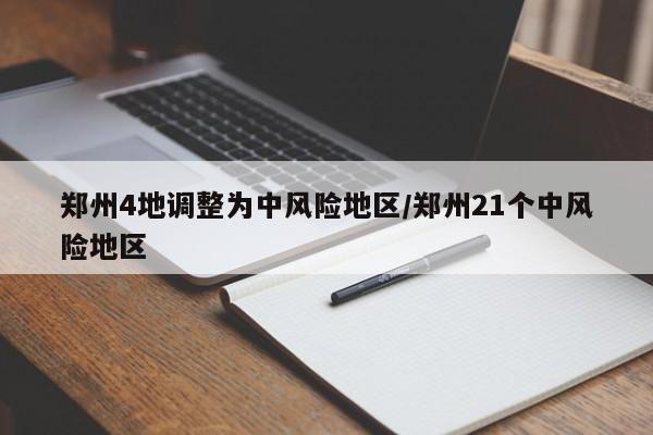 郑州4地调整为中风险地区/郑州21个中风险地区