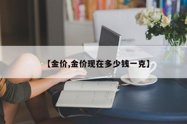 【金价,金价现在多少钱一克】