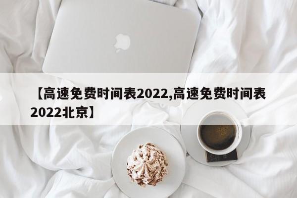 【高速免费时间表2022,高速免费时间表2022北京】