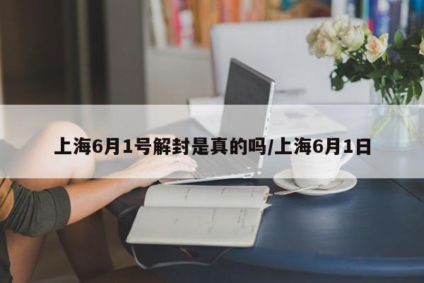 上海6月1号解封是真的吗/上海6月1日