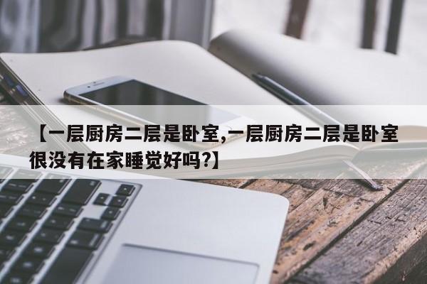 【一层厨房二层是卧室,一层厨房二层是卧室很没有在家睡觉好吗?】