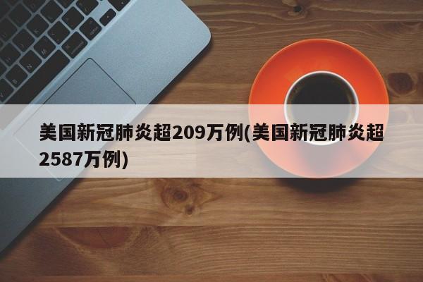 美国新冠肺炎超209万例(美国新冠肺炎超2587万例)