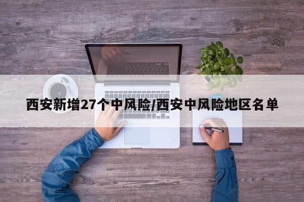 西安新增27个中风险/西安中风险地区名单