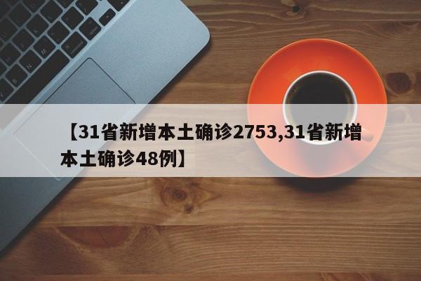 【31省新增本土确诊2753,31省新增本土确诊48例】