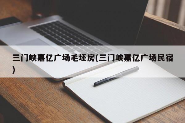 三门峡嘉亿广场毛坯房(三门峡嘉亿广场民宿)