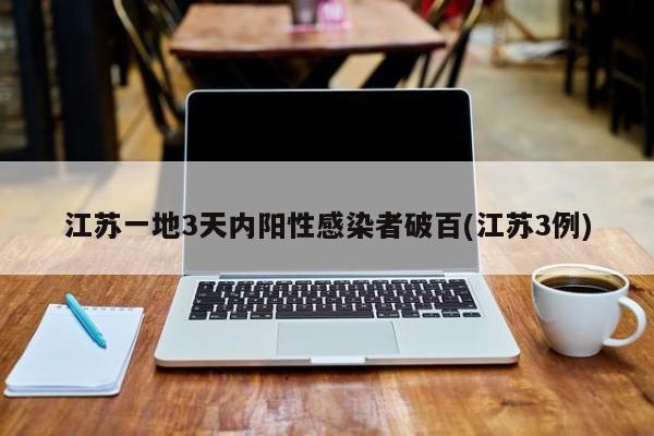 江苏一地3天内阳性感染者破百(江苏3例)