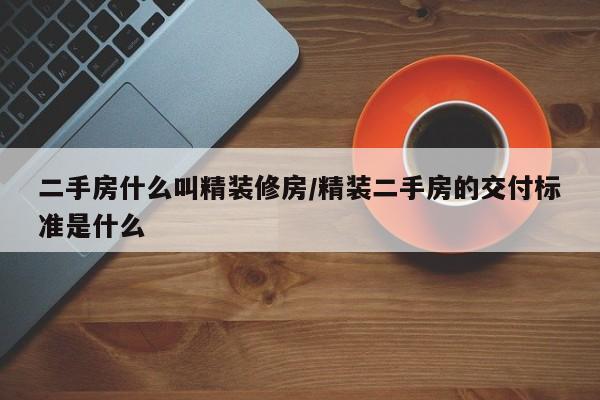 二手房什么叫精装修房/精装二手房的交付标准是什么