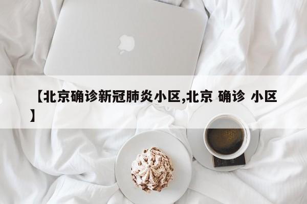 【北京确诊新冠肺炎小区,北京 确诊 小区】