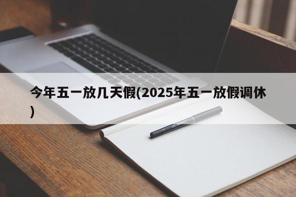 今年五一放几天假(2025年五一放假调休)