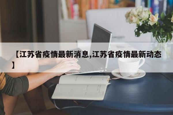 【江苏省疫情最新消息,江苏省疫情最新动态】