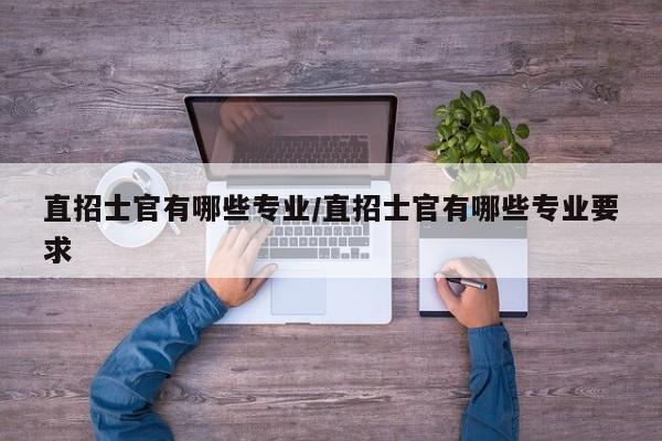 直招士官有哪些专业/直招士官有哪些专业要求
