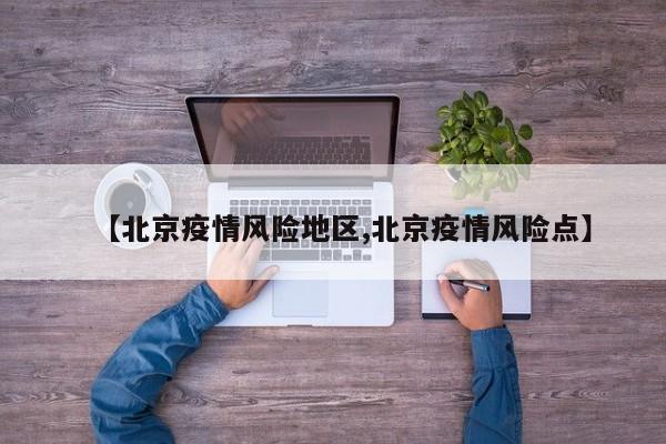 【北京疫情风险地区,北京疫情风险点】