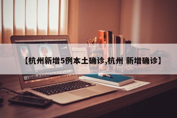 【杭州新增5例本土确诊,杭州 新增确诊】