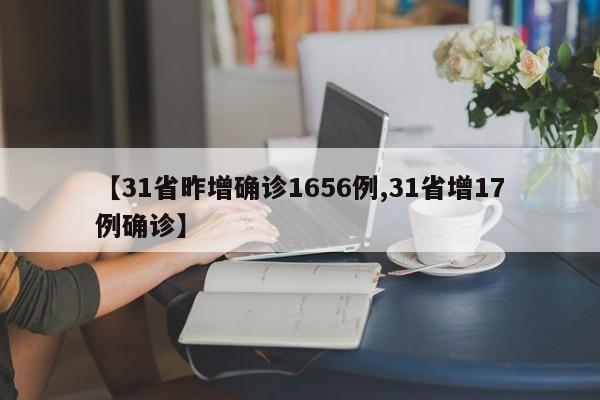 【31省昨增确诊1656例,31省增17例确诊】