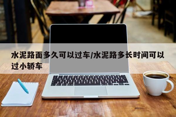 水泥路面多久可以过车/水泥路多长时间可以过小轿车