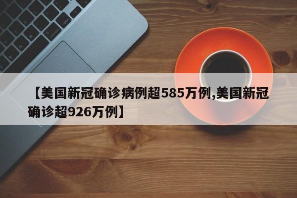 【美国新冠确诊病例超585万例,美国新冠确诊超926万例】