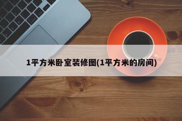 1平方米卧室装修图(1平方米的房间)