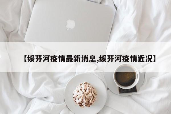 【绥芬河疫情最新消息,绥芬河疫情近况】