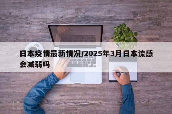 日本疫情最新情况/2025年3月日本流感会减弱吗