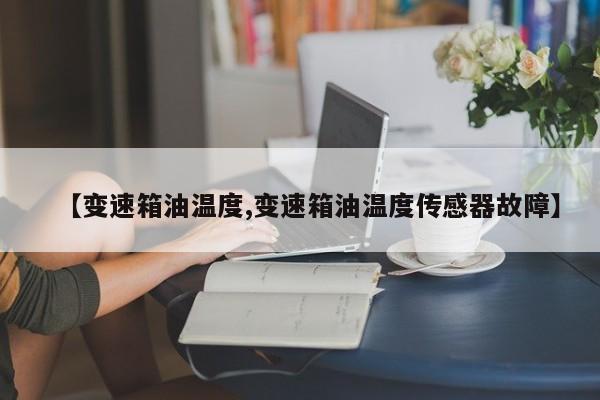 【变速箱油温度,变速箱油温度传感器故障】