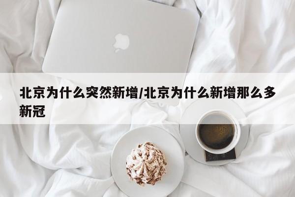 北京为什么突然新增/北京为什么新增那么多新冠