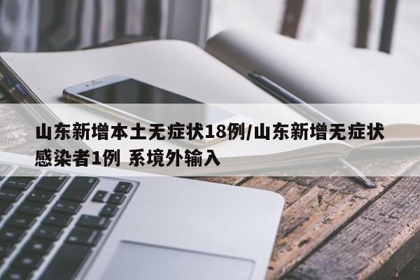 山东新增本土无症状18例/山东新增无症状感染者1例 系境外输入