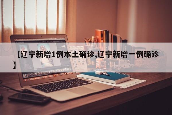 【辽宁新增1例本土确诊,辽宁新增一例确诊】