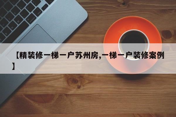 【精装修一梯一户苏州房,一梯一户装修案例】