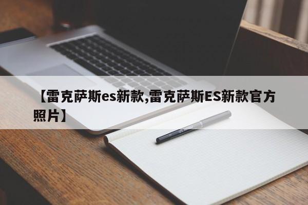 【雷克萨斯es新款,雷克萨斯ES新款官方照片】