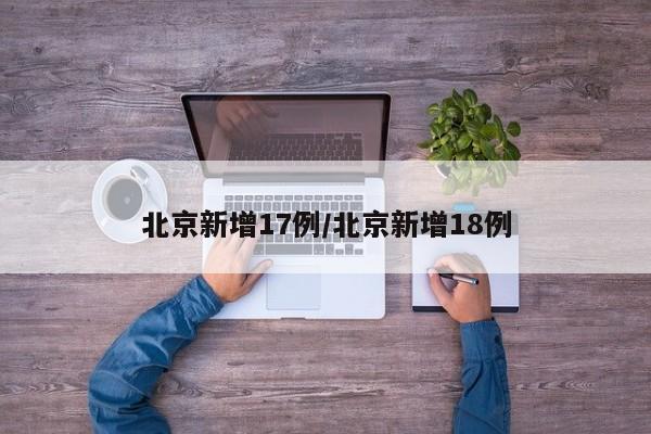 北京新增17例/北京新增18例
