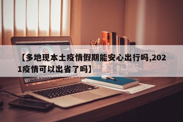 【多地现本土疫情假期能安心出行吗,2021疫情可以出省了吗】