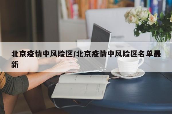 北京疫情中风险区/北京疫情中风险区名单最新