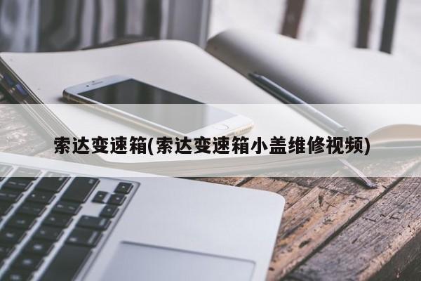 索达变速箱(索达变速箱小盖维修视频)