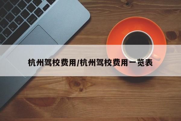 杭州驾校费用/杭州驾校费用一览表